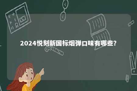 2024悦刻新国标烟弹口味有哪些？ 